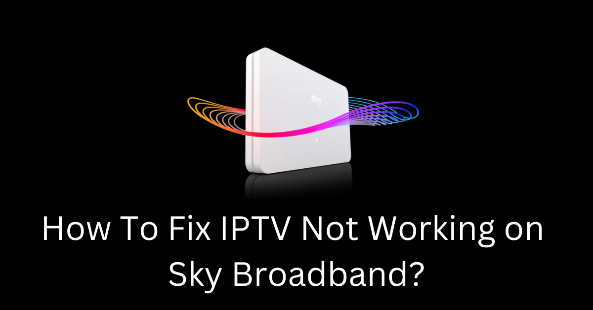 How to fix IPTV not working on Sky Broadband UK?